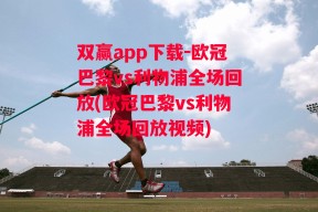 双赢app下载-欧冠巴黎vs利物浦全场回放(欧冠巴黎vs利物浦全场回放视频)