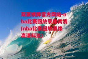 双赢棋牌官方网站-nba比赛回放录像高清(nba比赛回放录像高清科比)