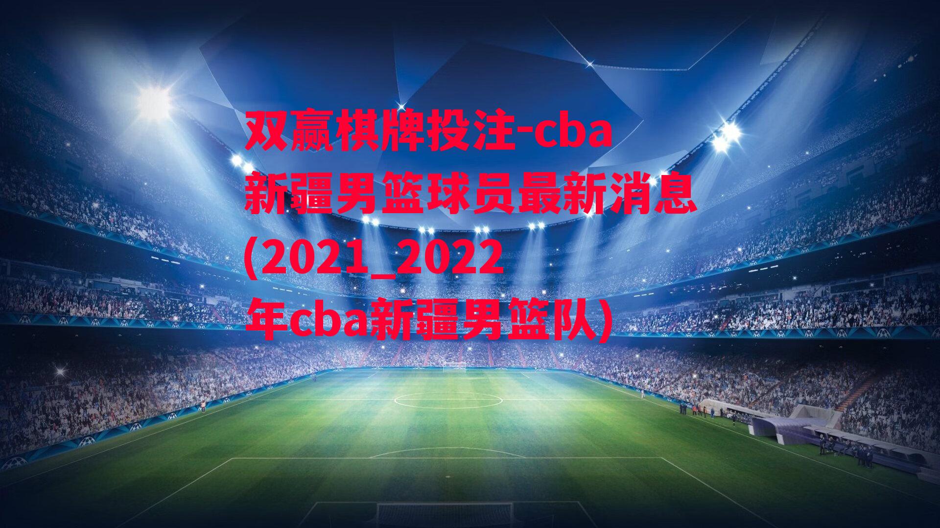 cba新疆男篮球员最新消息(2021_2022年cba新疆男篮队)